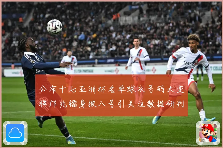 公布十七亚洲杯名单球衣号码大变样邝兆镭身披八号引关注数据研判