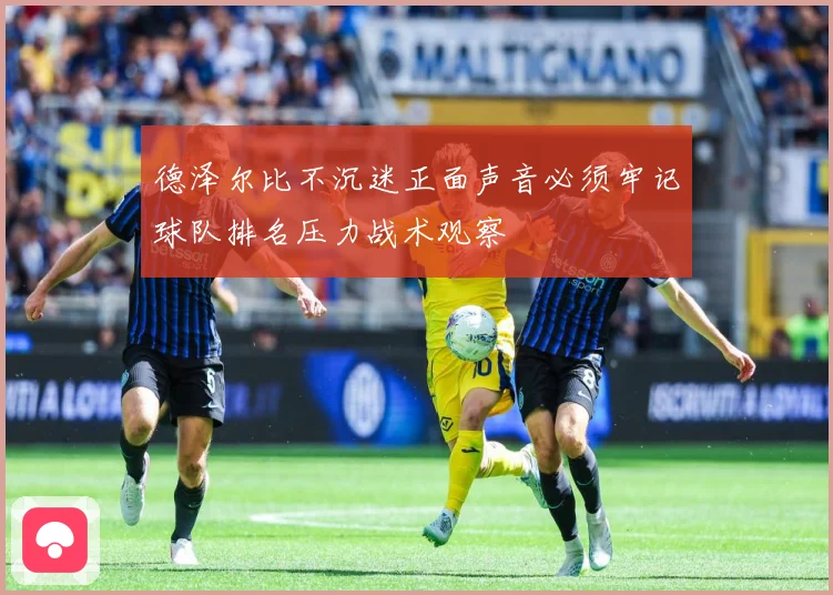 德泽尔比不沉迷正面声音必须牢记球队排名压力战术观察