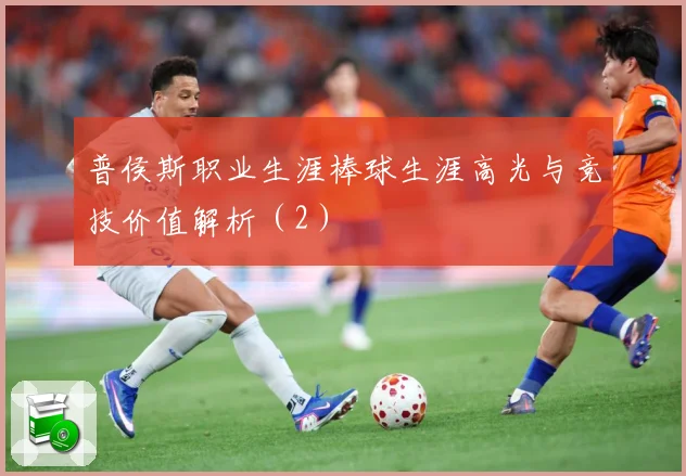 普侯斯职业生涯棒球生涯高光与竞技价值解析（2）