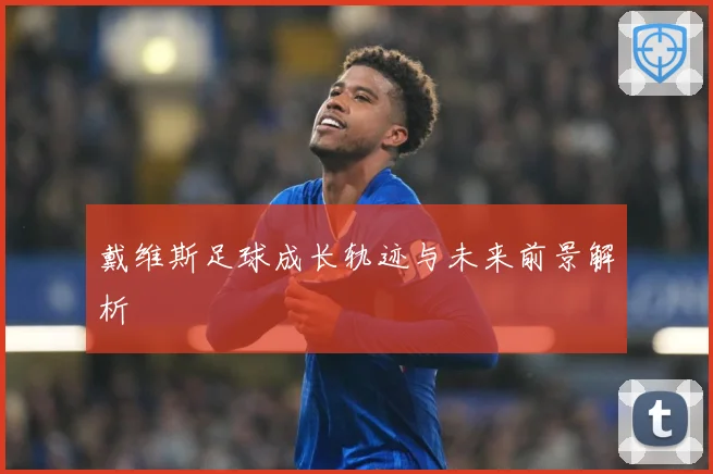戴维斯足球成长轨迹与未来前景解析