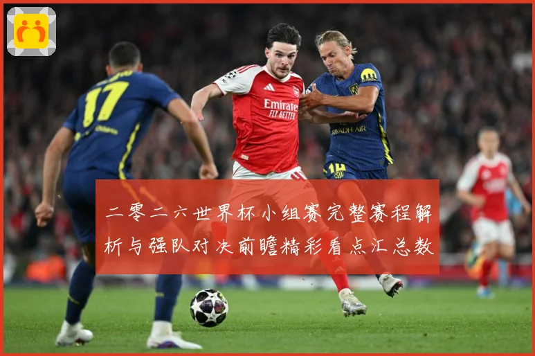 二零二六世界杯小组赛完整赛程解析与强队对决前瞻精彩看点汇总数据研判