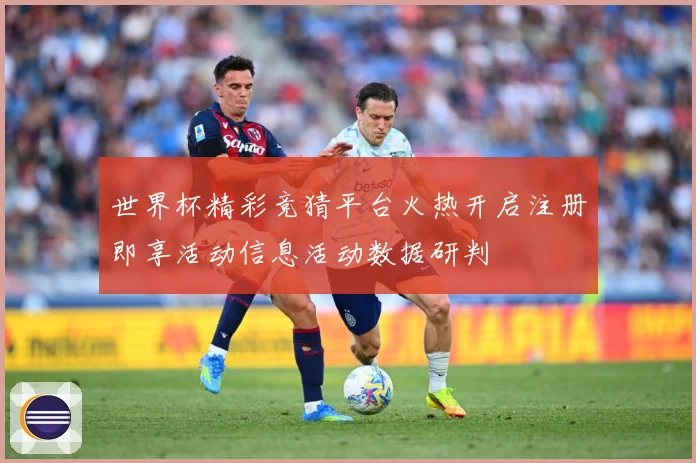 世界杯精彩竞猜平台火热开启注册即享活动信息活动数据研判