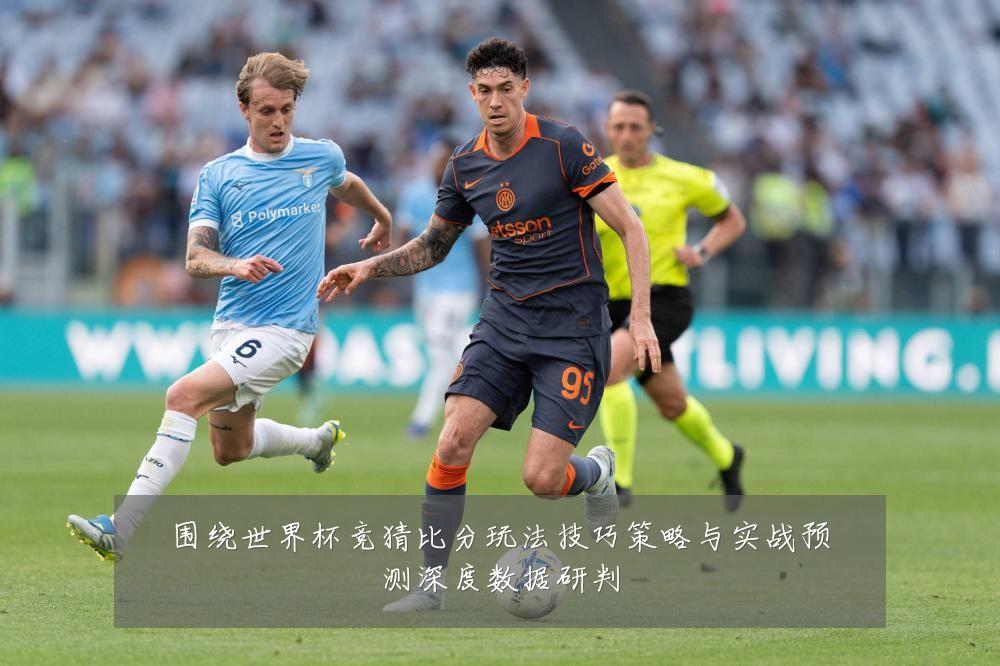 围绕世界杯竞猜比分玩法技巧策略与实战预测深度数据研判