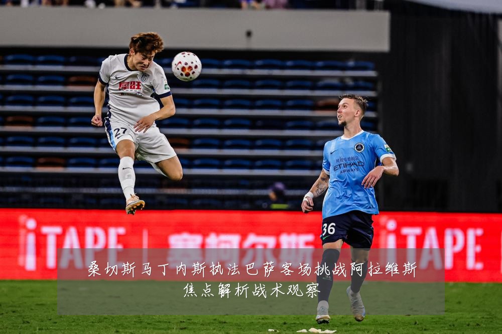 桑切斯马丁内斯执法巴萨客场挑战阿拉维斯焦点解析战术观察