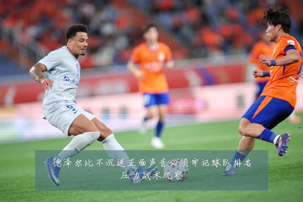 德泽尔比不沉迷正面声音必须牢记球队排名压力战术观察
