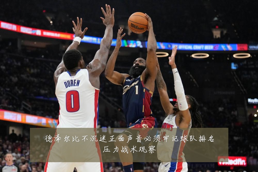 德泽尔比不沉迷正面声音必须牢记球队排名压力战术观察