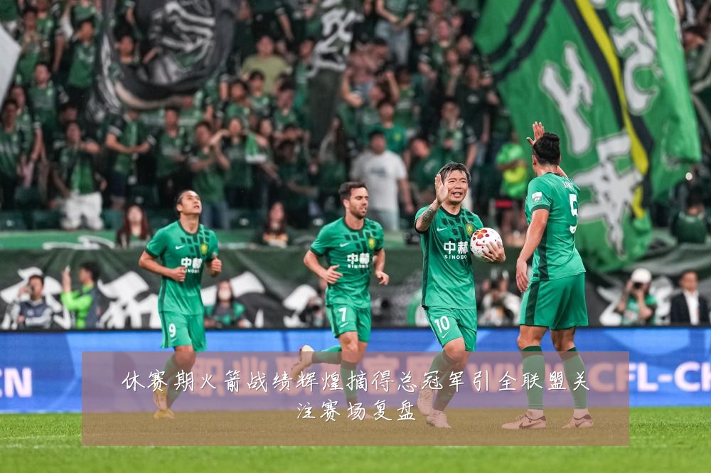 休赛期火箭战绩辉煌摘得总冠军引全联盟关注赛场复盘