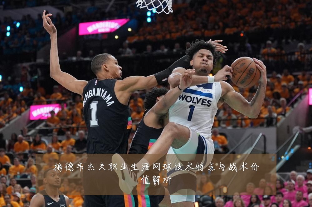 梅德韦杰夫职业生涯网球技术特点与战术价值解析
