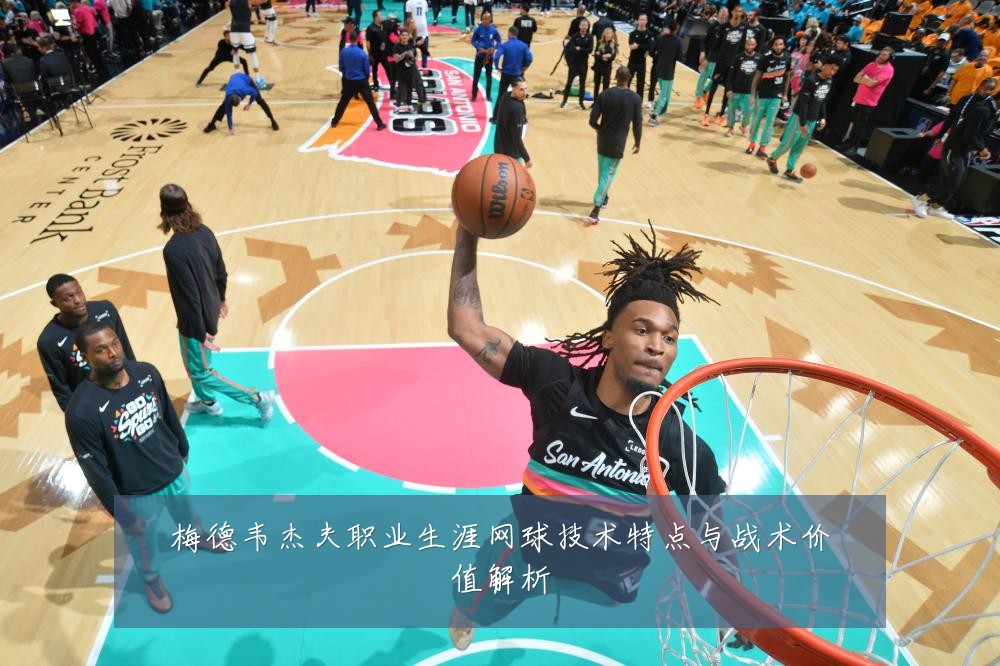 梅德韦杰夫职业生涯网球技术特点与战术价值解析