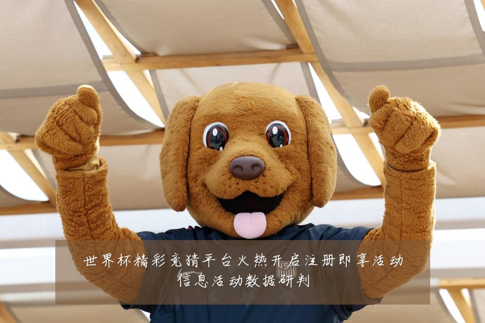 世界杯精彩竞猜平台火热开启注册即享活动信息活动数据研判